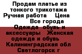 Продам платье из тонкого трикотажа. Ручная работа. › Цена ­ 2 000 - Все города Одежда, обувь и аксессуары » Женская одежда и обувь   . Калининградская обл.,Светлогорск г.